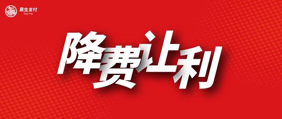 利企惠民办实事 易生支付降费让利惠及超43万商户